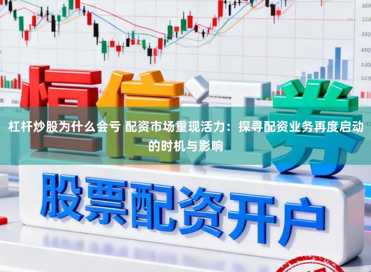 杠杆炒股为什么会亏 配资市场重现活力：探寻配资业务再度启动的时机与影响