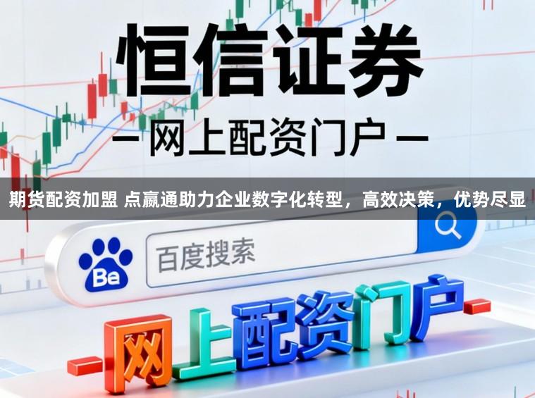 期货配资加盟 点嬴通助力企业数字化转型，高效决策，优势尽显