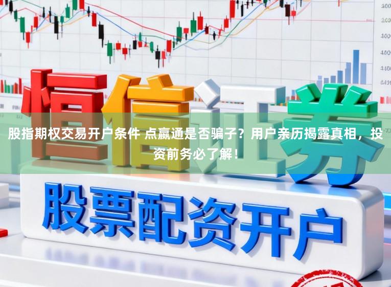 股指期权交易开户条件 点嬴通是否骗子？用户亲历揭露真相，投资前务必了解！