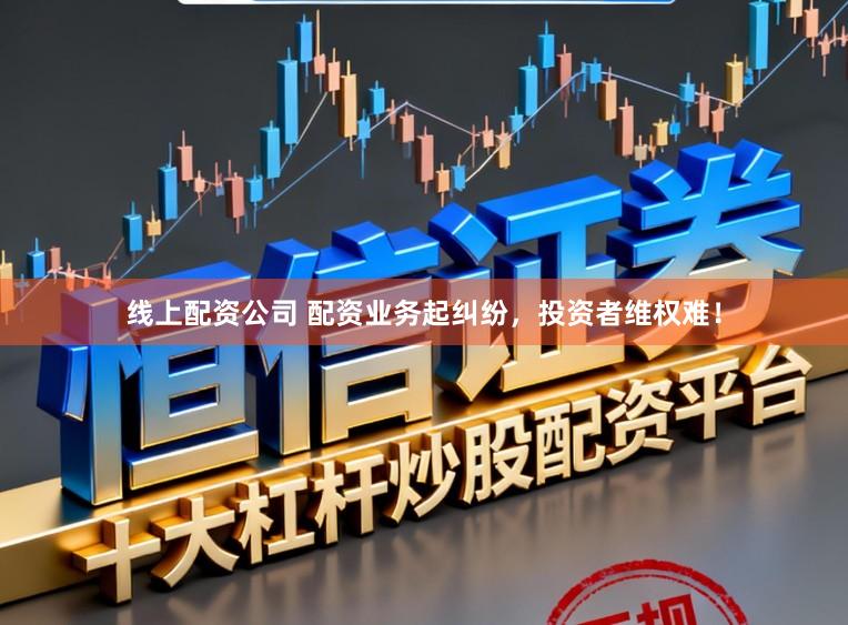 线上配资公司 配资业务起纠纷，投资者维权难！