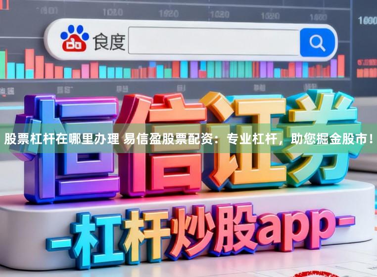 股票杠杆在哪里办理 易信盈股票配资：专业杠杆，助您掘金股市！