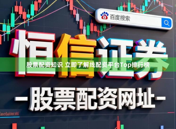 股票配资知识 立即了解线配资平台Top排行榜