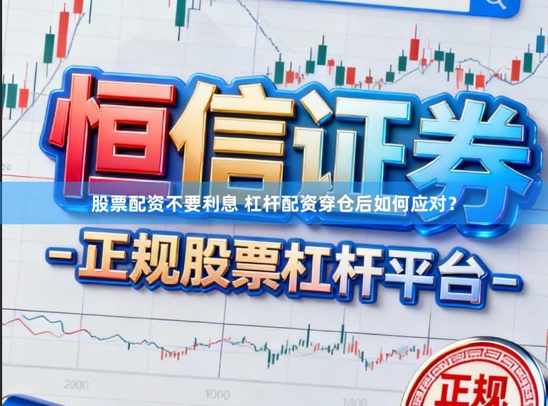 股票配资不要利息 杠杆配资穿仓后如何应对？