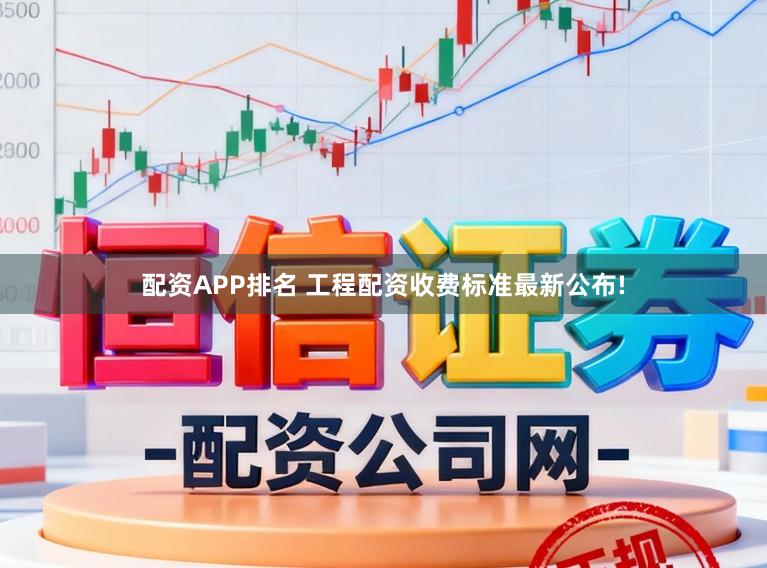配资APP排名 工程配资收费标准最新公布!
