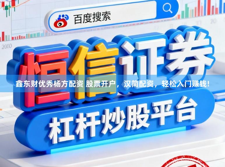 鑫东财优秀杨方配资 股票开户，汉简配资，轻松入门赚钱!