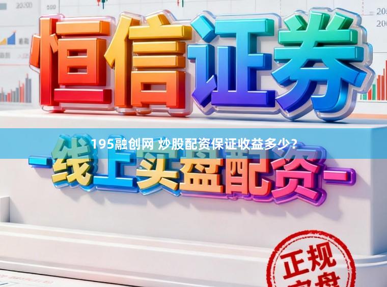 195融创网 炒股配资保证收益多少？