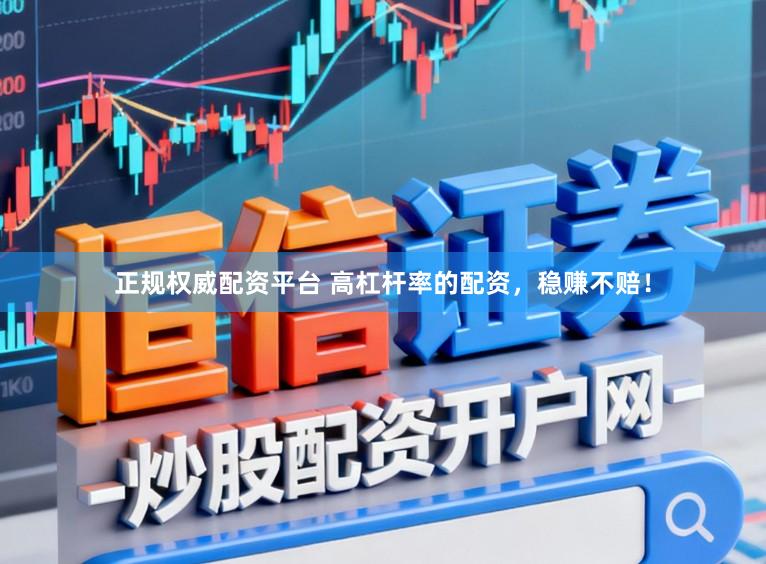 正规权威配资平台 高杠杆率的配资，稳赚不赔！