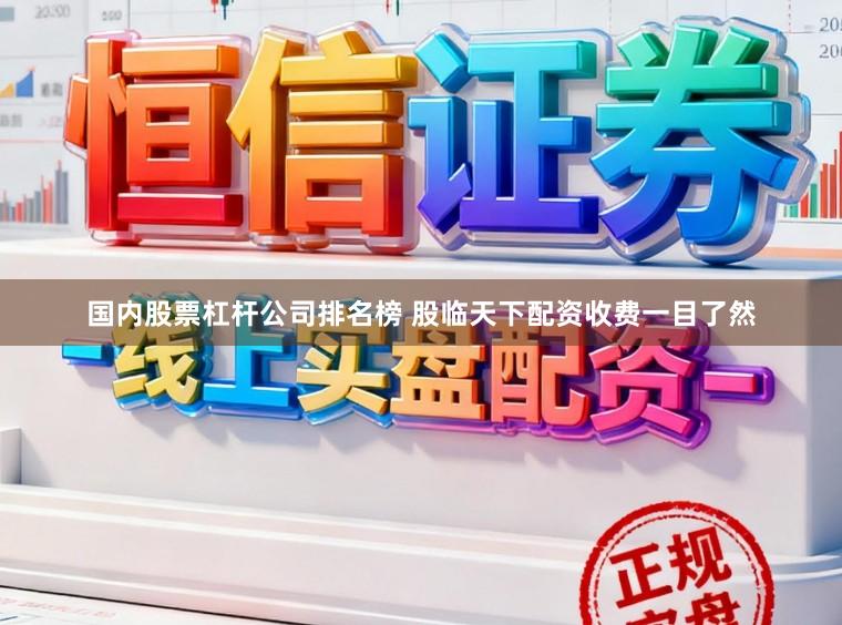 国内股票杠杆公司排名榜 股临天下配资收费一目了然