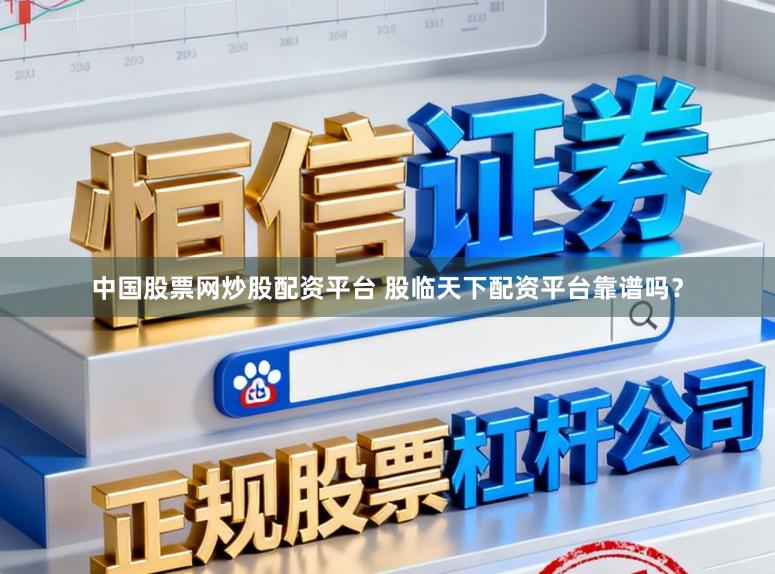 中国股票网炒股配资平台 股临天下配资平台靠谱吗？