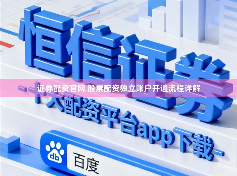 证券配资官网 股票配资独立账户开通流程详解