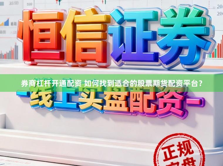 券商杠杆开通配资 如何找到适合的股票期货配资平台？