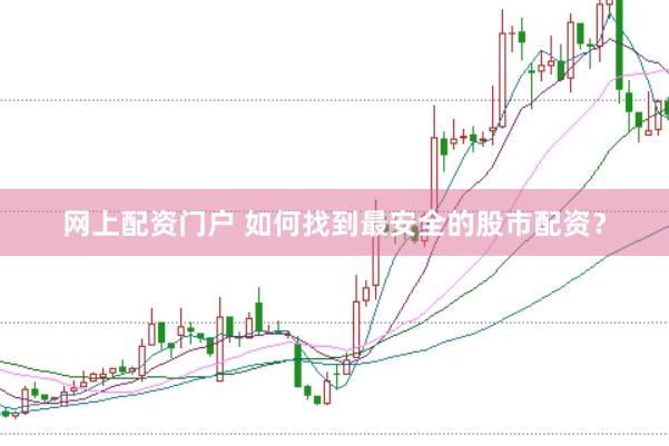 网上配资门户 如何找到最安全的股市配资？