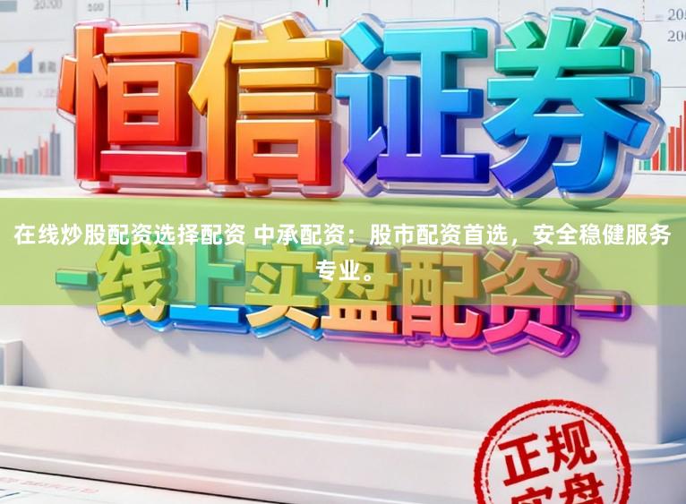 在线炒股配资选择配资 中承配资：股市配资首选，安全稳健服务专业。