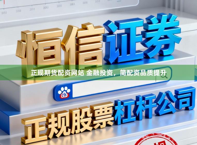 正规期货配资网站 金融投资，简配资品质提升