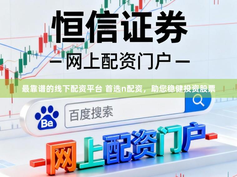 最靠谱的线下配资平台 首选n配资，助您稳健投资股票