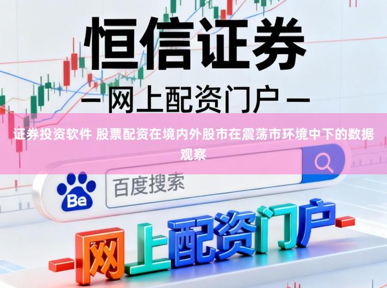 证券投资软件 股票配资在境内外股市在震荡市环境中下的数据观察