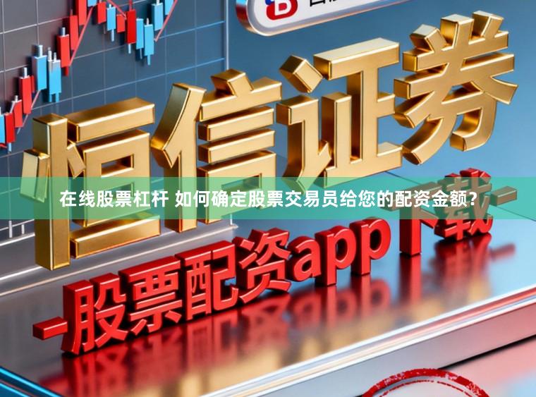 在线股票杠杆 如何确定股票交易员给您的配资金额？