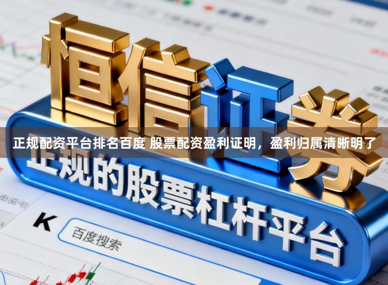 正规配资平台排名百度 股票配资盈利证明，盈利归属清晰明了