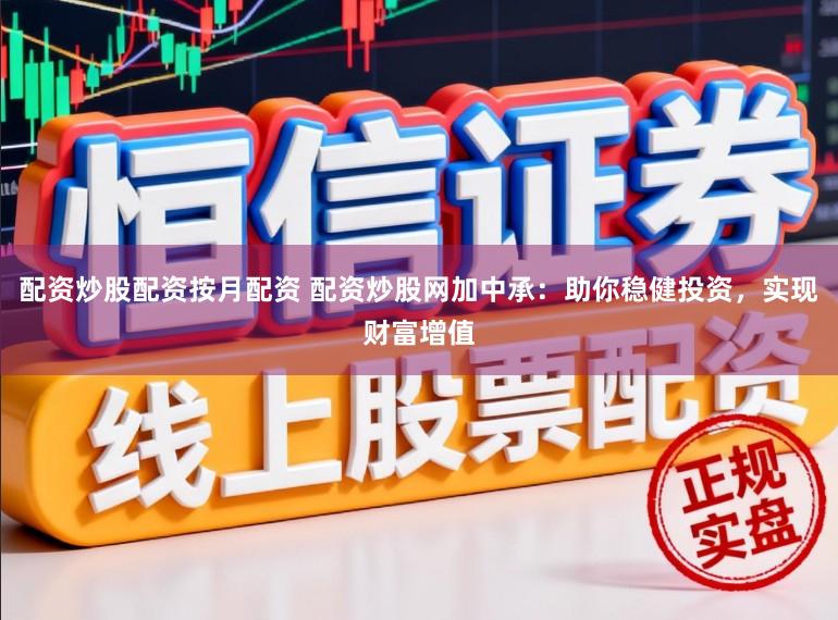 配资炒股配资按月配资 配资炒股网加中承：助你稳健投资，实现财富增值