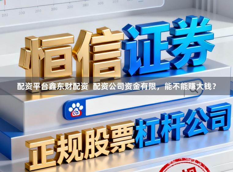 配资平台鑫东财配资  配资公司资金有限，能不能赚大钱？