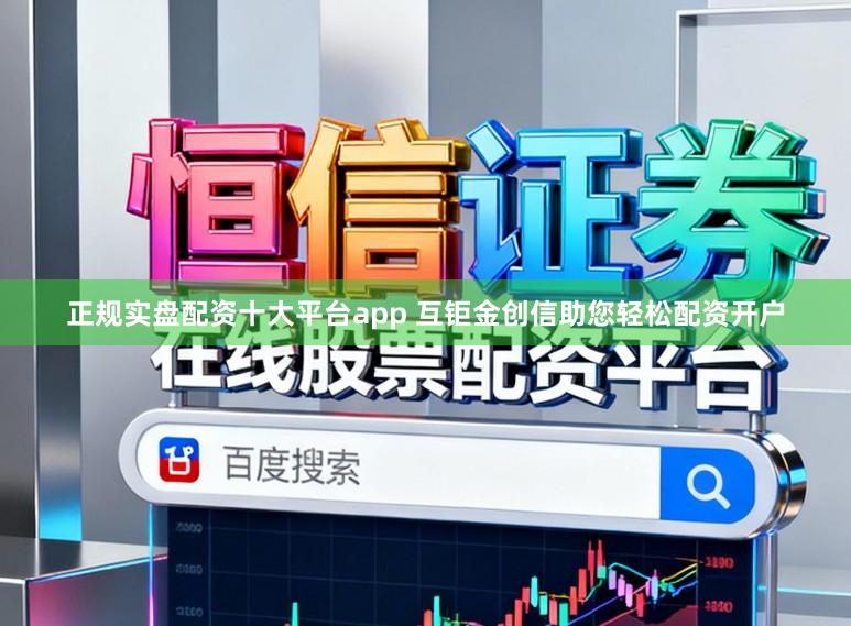 正规实盘配资十大平台app 互钜金创信助您轻松配资开户