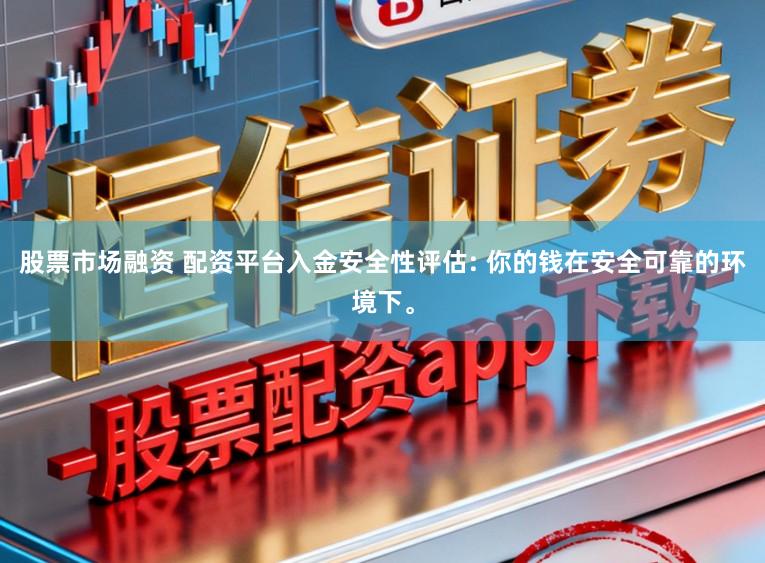 股票市场融资 配资平台入金安全性评估: 你的钱在安全可靠的环境下。
