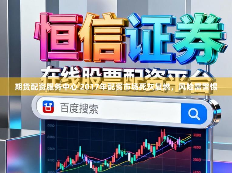 期货配资服务中心 2017年配资市场死灰复燃，风险需警惕