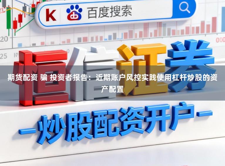 期货配资 骗 投资者报告：近期账户风控实践使用杠杆炒股的资产配置