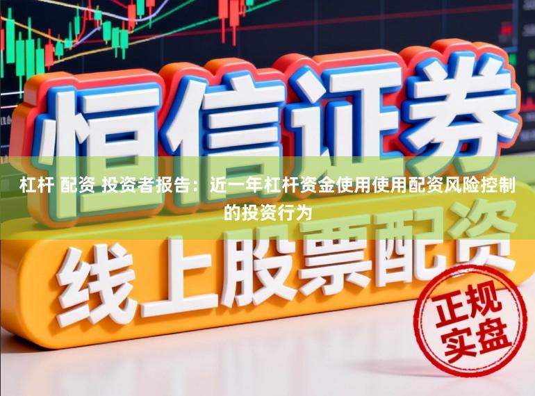 杠杆 配资 投资者报告：近一年杠杆资金使用使用配资风险控制的投资行为