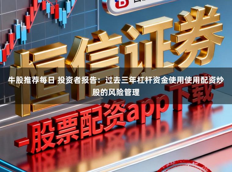 牛股推荐每日 投资者报告：过去三年杠杆资金使用使用配资炒股的风险管理