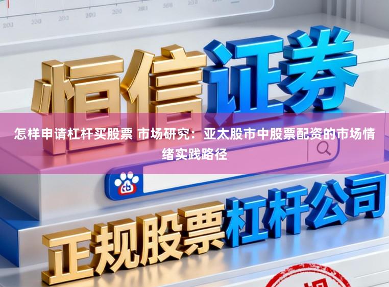 怎样申请杠杆买股票 市场研究：亚太股市中股票配资的市场情绪实践路径