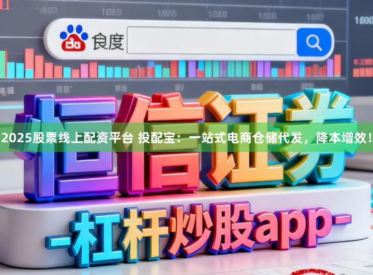 2025股票线上配资平台 投配宝：一站式电商仓储代发，降本增效！