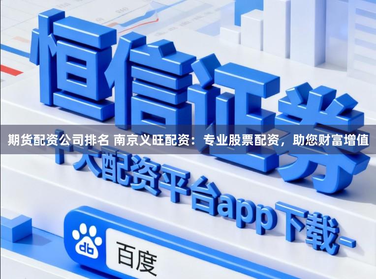 期货配资公司排名 南京义旺配资：专业股票配资，助您财富增值